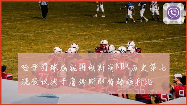哈登罚球成就再创新高NBA历史第七现役仅次于詹姆斯即将超越科比