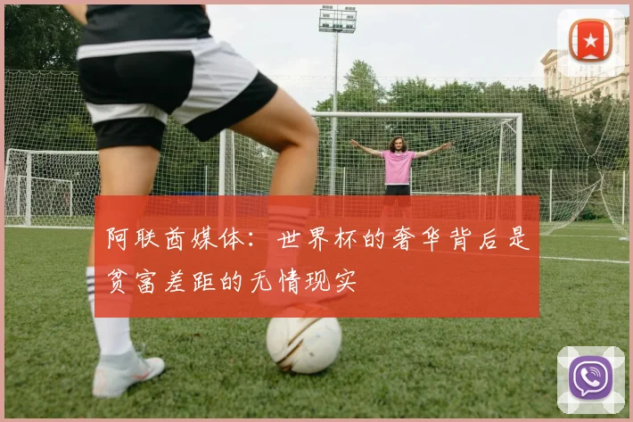 阿联酋媒体：世界杯的奢华背后是贫富差距的无情现实