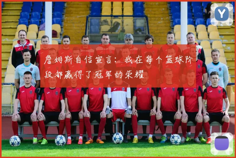 詹姆斯自信宣言：我在每个篮球阶段都赢得了冠军的荣耀