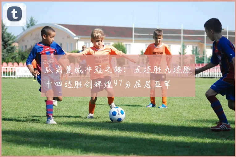 瓜式曼城冲冠之路：五连胜九连胜十四连胜创辉煌97分屈居亚军