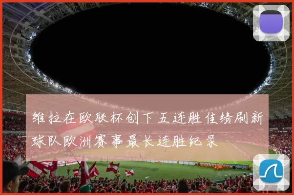 维拉在欧联杯创下五连胜佳绩刷新球队欧洲赛事最长连胜纪录