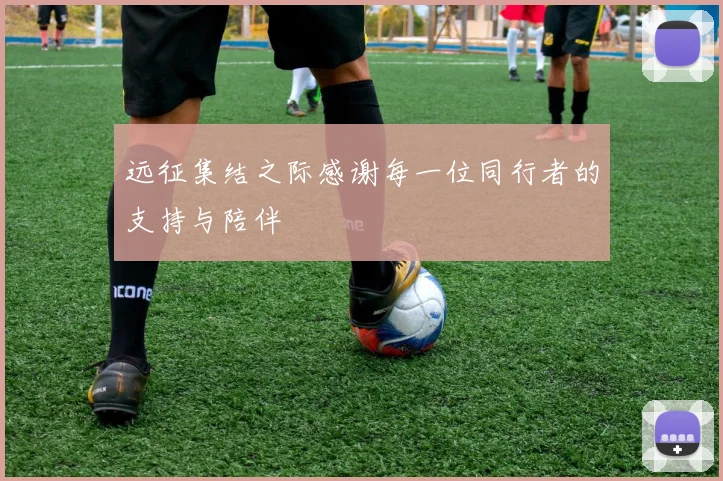 远征集结之际感谢每一位同行者的支持与陪伴