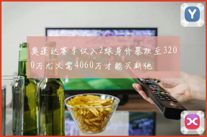 奥蓬达赛季仅入2球身价暴跌至3200万尤文需4060万才能买断他
