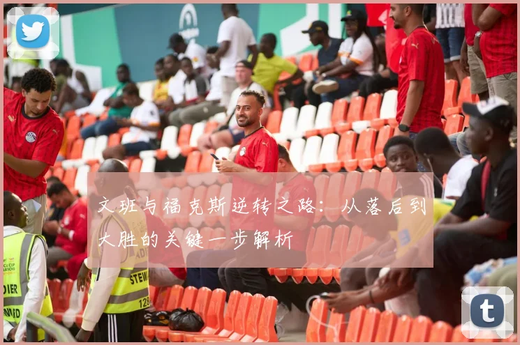 文班与福克斯逆转之路：从落后到大胜的关键一步解析