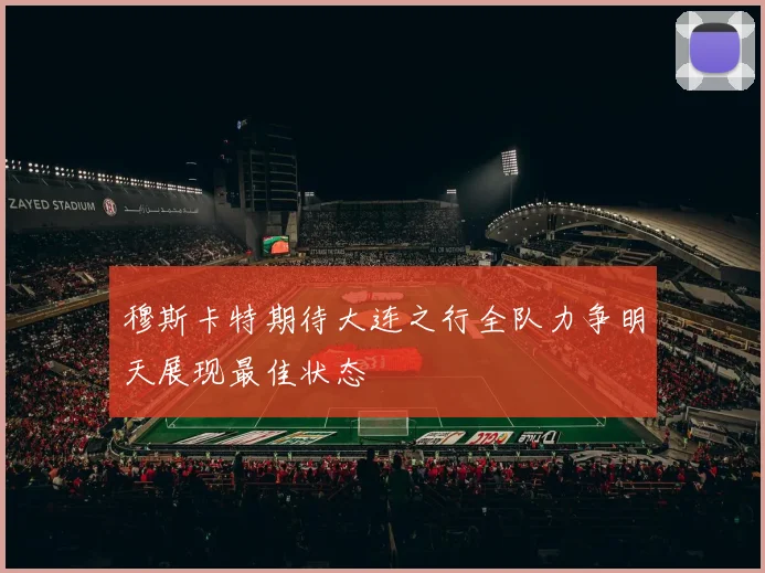 穆斯卡特期待大连之行全队力争明天展现最佳状态
