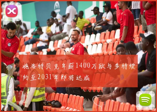 施洛特贝克年薪1400万欧与多特续约至2031年即将达成