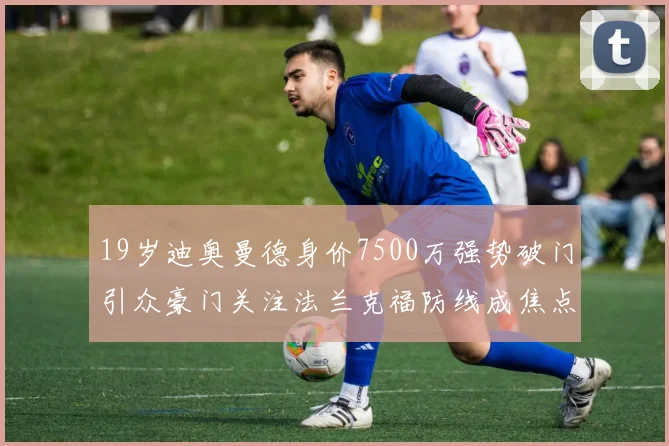 19岁迪奥曼德身价7500万强势破门引众豪门关注法兰克福防线成焦点