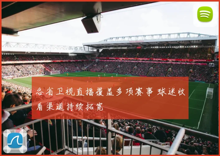 各省卫视直播覆盖多项赛事 球迷收看渠道持续拓宽
