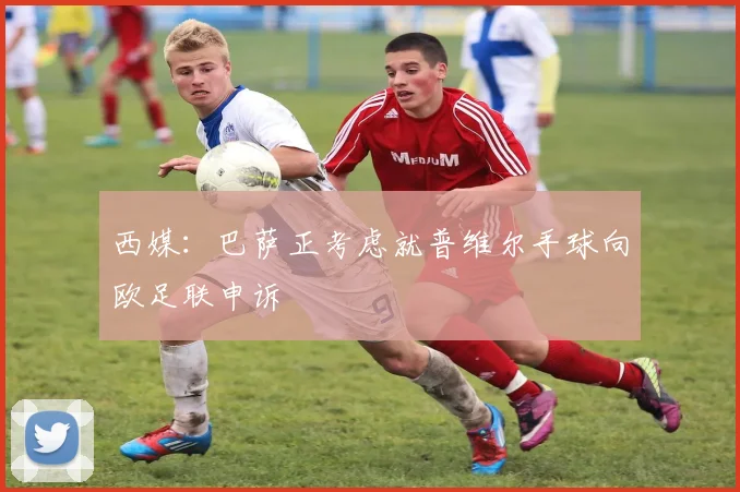 西媒：巴萨正考虑就普维尔手球向欧足联申诉